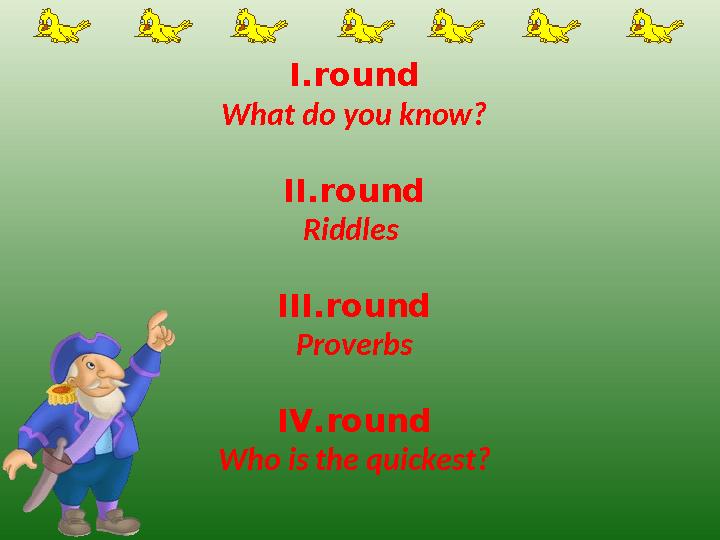 I . round What do you know? ІІ. round Riddles III . round Proverbs IV . round Who is the quickest?