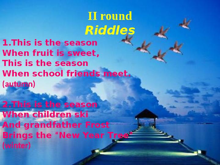 II round Riddles 1 . This is the season When fruit is sweet, This is the season When school friends meet. (autumn) 2. This is t