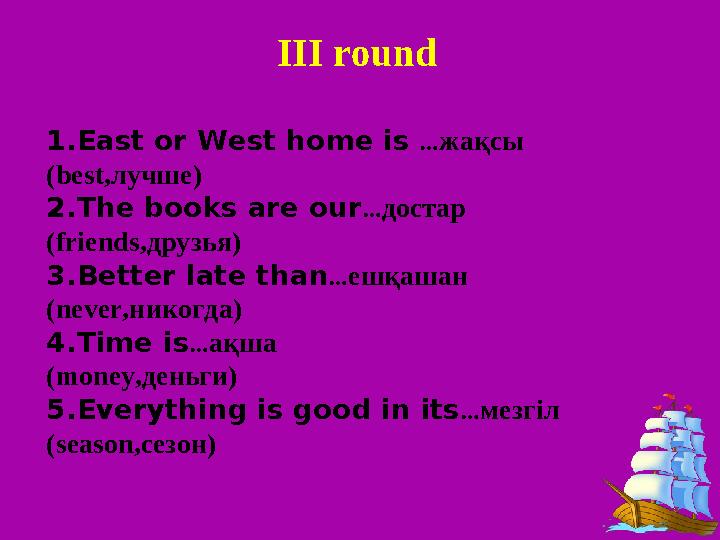 III round 1. East or West home is … жақсы (best, лучше ) 2. The books are our … достар ( friends ,друзья) 3. Better late than