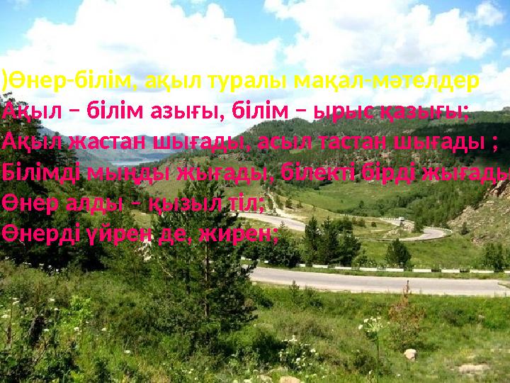 1) Өнер-білім, ақыл туралы мақал-мәтелдер - Ақыл − білім азығы, білім − ырыс қазығы; - Ақыл жастан шығады, асыл тастан шығады ;