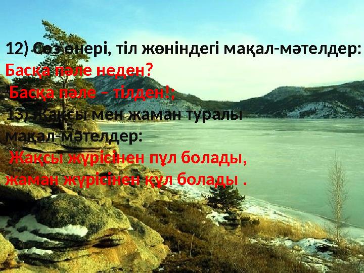 12) Сөз өнері, тіл жөніндегі мақал-мәтелдер: Басқа пәле неден? Басқа пәле – тілден!; 13) Жақсы мен жаман туралы мақал-мәтел