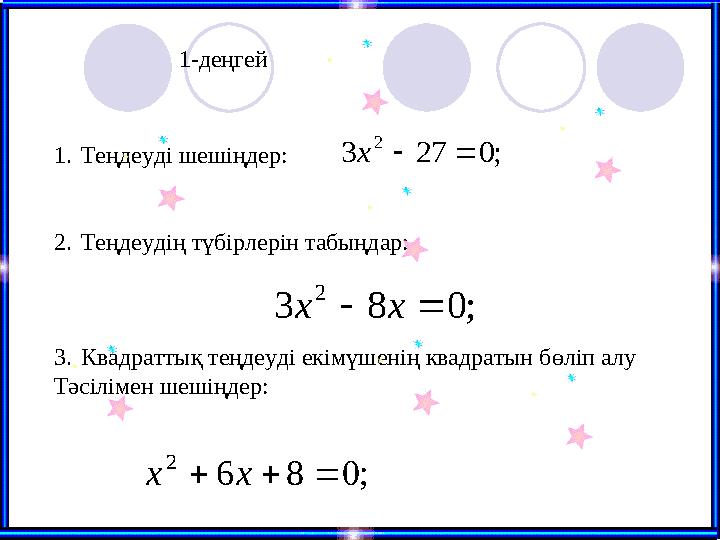 1-деңгей; 0 27 3 2   x ; 0 8 3 2   x x ; 0 8 6 2    x x 1. Теңдеуді шешіңдер: 2. Теңдеудің түбірлерін табыңдар: 3