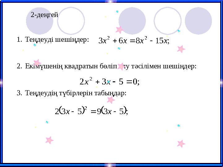 2-деңгей; 15 8 6 3 2 2 x x x x    ; 0 5 3 2 2    x x    ; 5 3 9 5 3 2 2    x x 1. Теңдеуді шешіңдер: 2. Екі