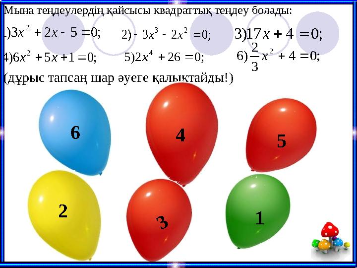 (дұрыс тапсаң шар әуеге қалықтайды!) 6 12 54; 0 5 2 3) 1 2    x x ; 0 4 17) 3   x ; 0 2 3 ) 2 2 3    x x ; 0 1 5 6)