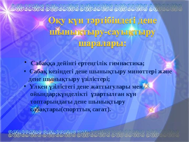 · Сабаққа дейінгі ертеңгілік гимнастика; • Сабақ кезіндегі дене шынықтыру минөттері және дене шынықтыру үзілістері;