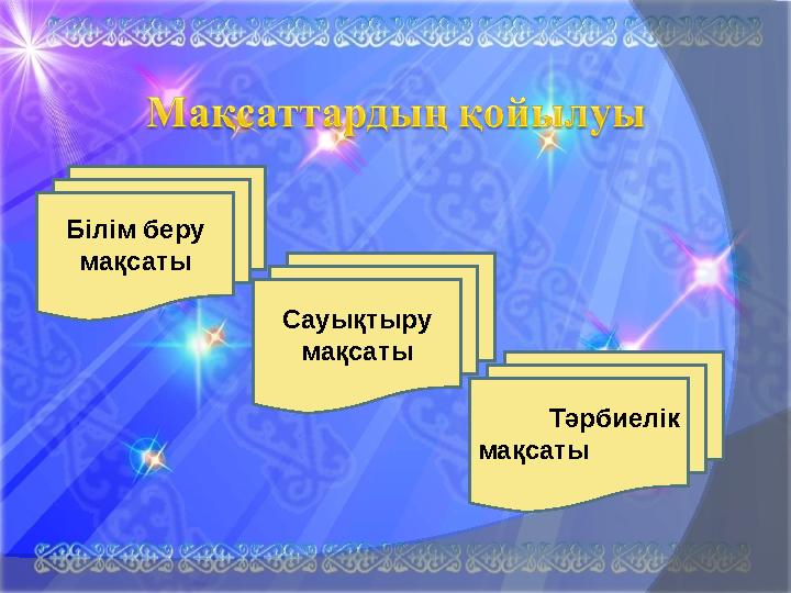 Білім беру мақсаты Сауықтыру мақсаты Тәрбиелік мақсаты