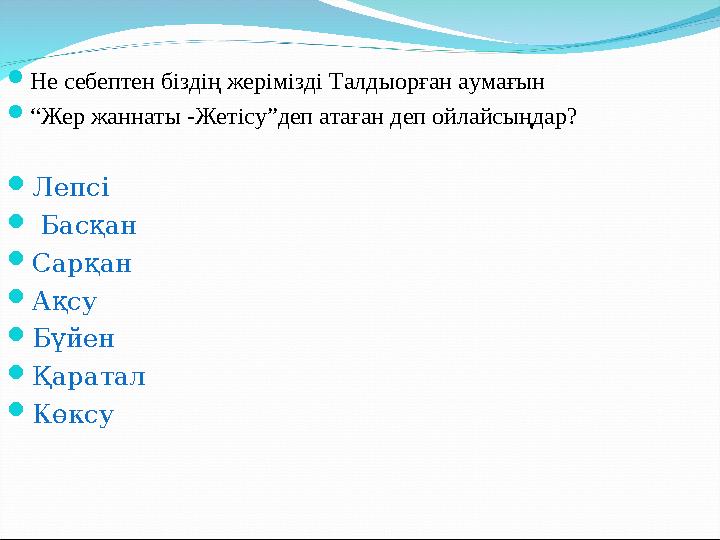 Не себептен біздің жерімізді Талдыорған аумағын “Жер жаннаты -Жетісу”деп атаған деп ойлайсыңдар? Лепсі Басқан Сарқан А Не себептен біздің жерімізді Талдыорған аумағын “Жер жаннаты -Жетісу”деп атаған деп ойлайсыңдар? Лепсі Басқан Сарқан А