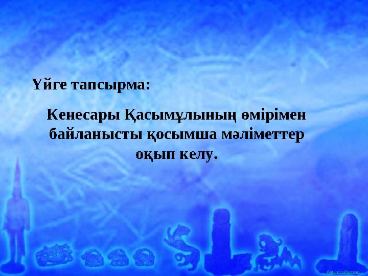 Ашық сабақтар Үйге тапсырма: Кенесары Қасымұлының өмірімен байланысты қосымша мәліметтер оқып келу.