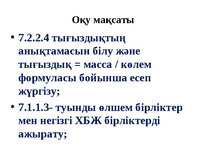 Оқу мақсаты • 7.2.2.4 тығыздықтың анықтамасын білу және тығыздық = масса / көлем формуласы бойынша есеп жүргізу; • 7.1.1.3-