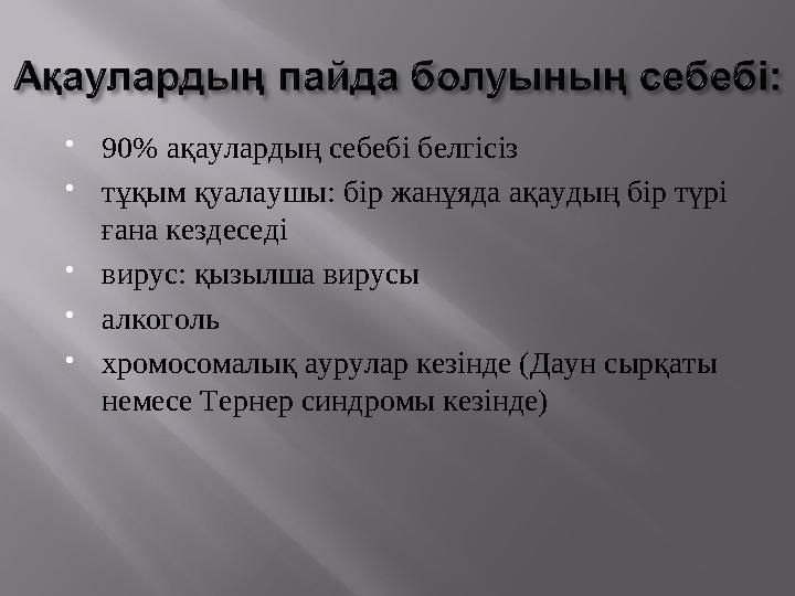  90% ақаулардың себебі белгісіз  тұқым қуалаушы: бір жанұяда ақаудың бір түрі ғана кездеседі  вирус: қызылша вирусы  алкого