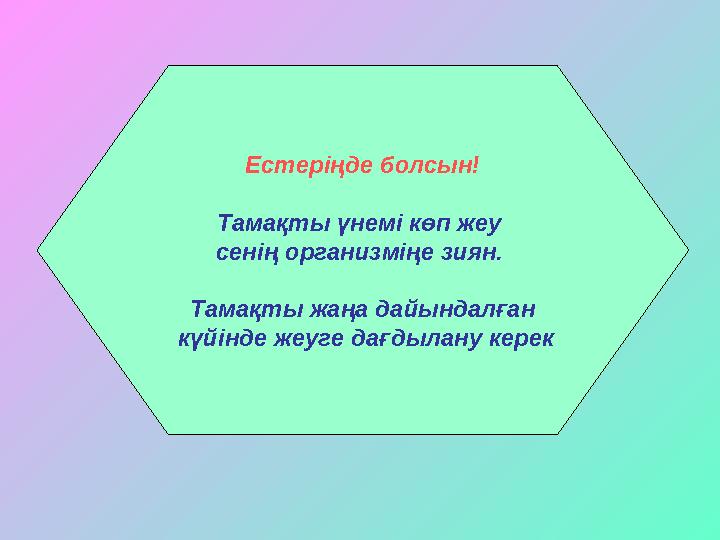 Естеріңде болсын! Тамақты үнемі көп жеу сенің организміңе зиян. Тамақты жаңа дайындалған күйінде жеуге дағдылану керек