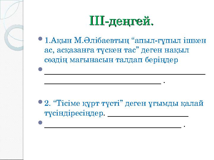 IIIIII -деңгей.-деңгей.  1.Ақын М.Әлібаевтың “апыл-ғұпыл ішкен ас, асқазанға түскен тас” деген нақыл сөздің мағынасын талдап