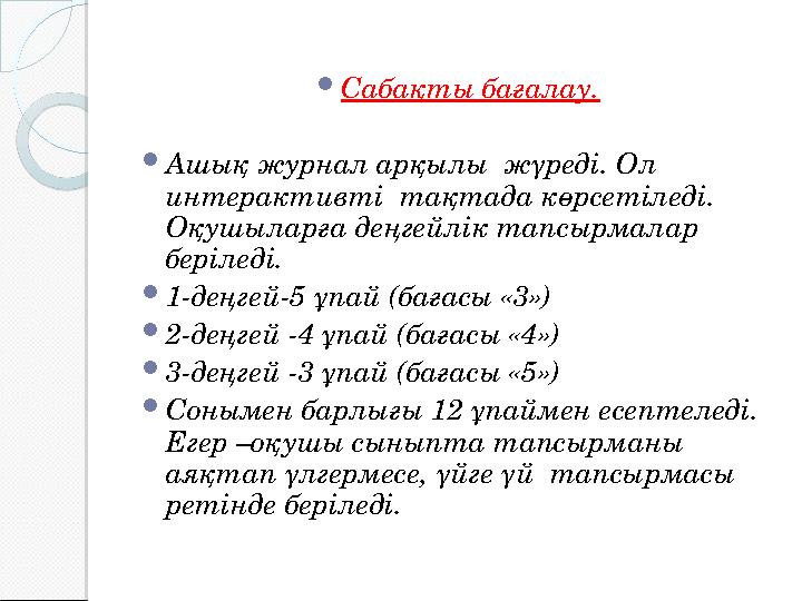  Сабақты бағалау.  Ашық журнал арқылы жүреді. Ол интерактивті тақтада көрсетіледі. Оқушыларға деңгейлік тапсырмалар бері