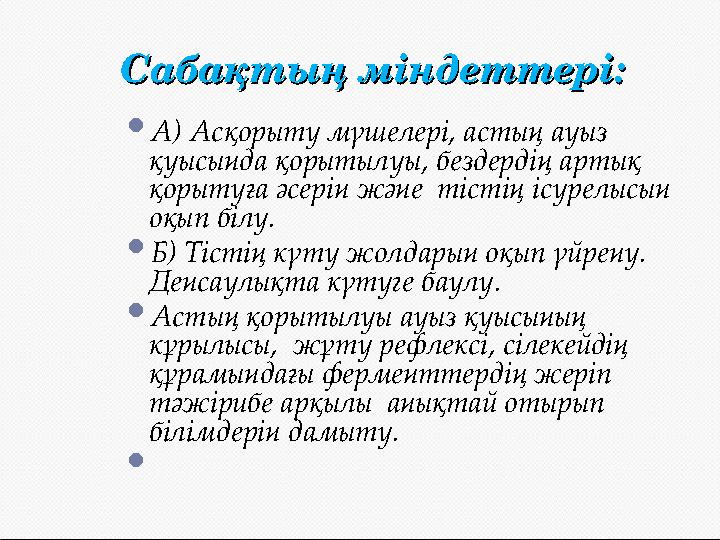 Сабақтың міндеттері:Сабақтың міндеттері:  А) Асқорыту мүшелері, астың ауыз қуысында қорытылуы, бездердің артық қорытуға әсері