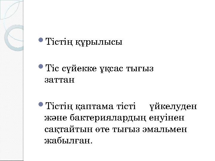  Тістің құрылысы  Тіс сүйекке ұқсас тығыз заттан  Тістің қаптама тісті үйкелуден және бактериялардың ен