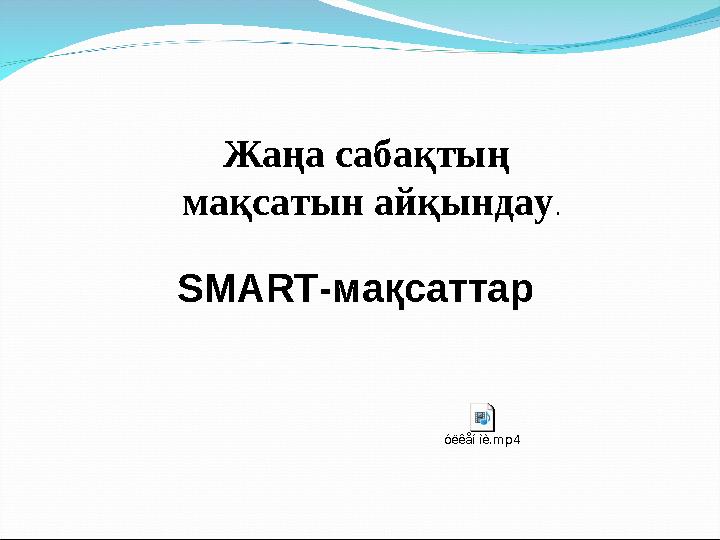 Жаңа сабақтың мақсатын айқындау. SMART-мақсаттар óëêåí ìè.mp4