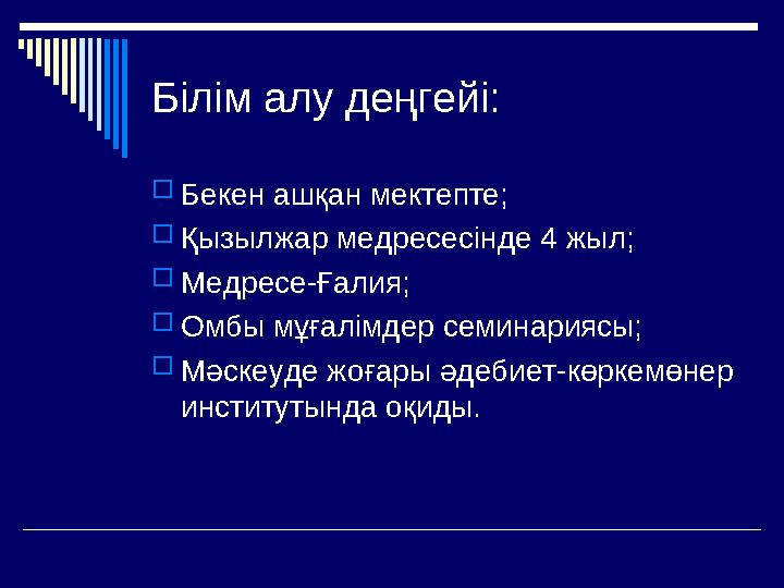 Білім алу деңгейі: Бекен ашқан мектепте; Қызылжар медресесінде 4 жыл; Медресе-Ғалия; Омбы мұғалімдер семинариясы; Мәскеу