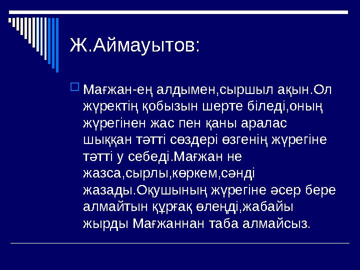 Ж.Аймауытов: Мағжан-ең алдымен,сыршыл ақын.Ол жүректің қобызын шерте біледі,оның жүрегінен жас пен қаны аралас шыққан тәт