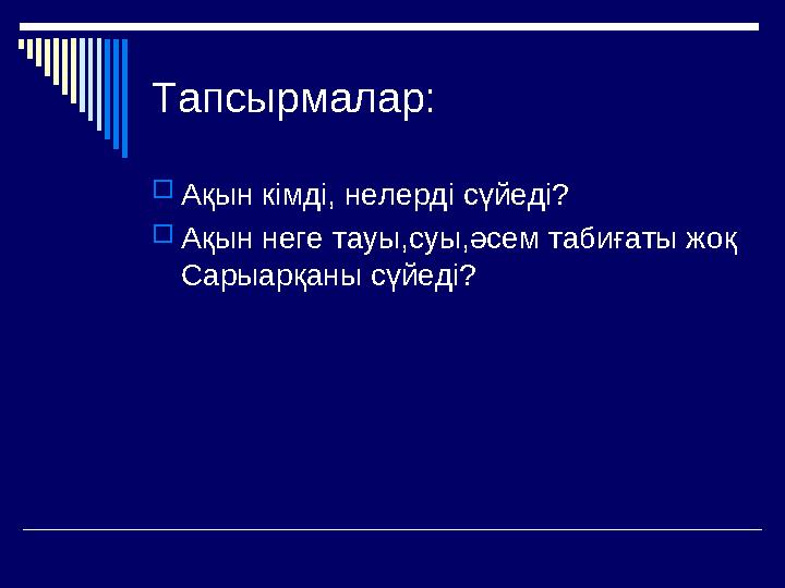 Тапсырмалар: Ақын кімді, нелерді сүйеді? Ақын неге тауы,суы,әсем табиғаты жоқ Сарыарқаны сүйеді?