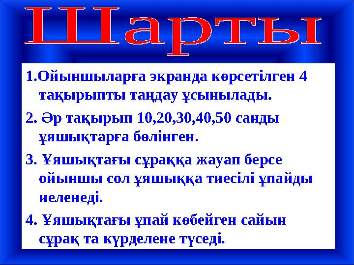 1.Ойыншыларға экранда көрсетілген 4 тақырыпты таңдау ұсынылады. 2. Әр тақырып 10,20,30,40,50 санды ұяшықтарға бөлінген. 3. Ұяш