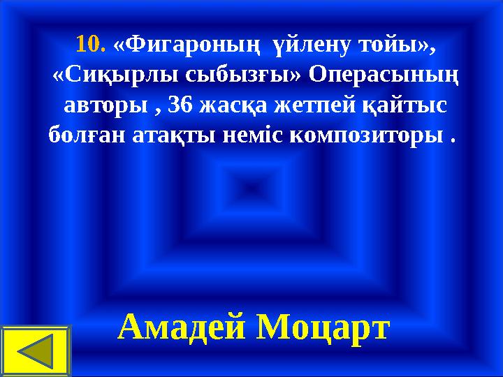 10. «Фигароның үйлену тойы», «Сиқырлы сыбызғы» Операсының авторы , 36 жасқа жетпей қайтыс болған атақты неміс композиторы .