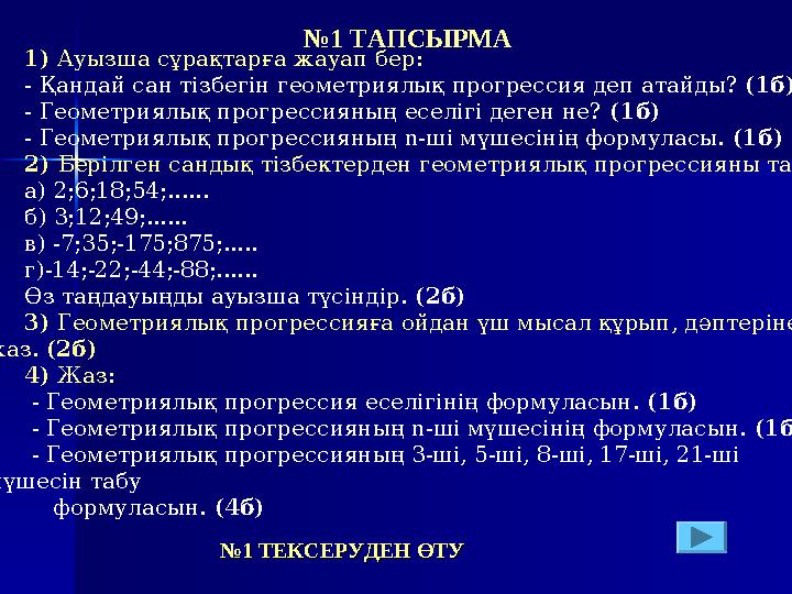 1) Ауызша сұрақтарға жауап бер: - Қандай сан тізбегін геометриялық прогрессия деп атайды? (1б) - Геометриялық прогрессияның