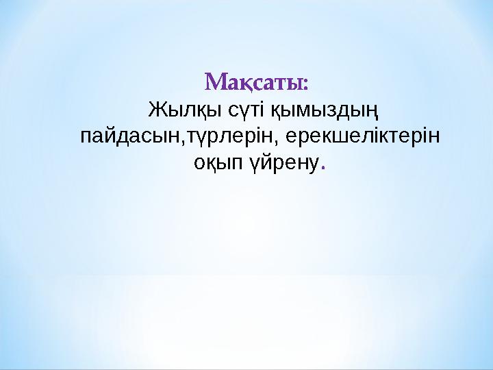 Мақсаты: Жылқы сүті қымыздың пайдасын,түрлерін, ерекшеліктерін оқып үйрену .