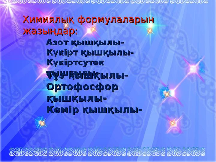 Химиялық формулаларын Химиялық формулаларын жазыңдар:жазыңдар: Азот қышқылы-Азот қышқылы- Күкірт қышқылы-Күкірт қышқылы- Күкірт