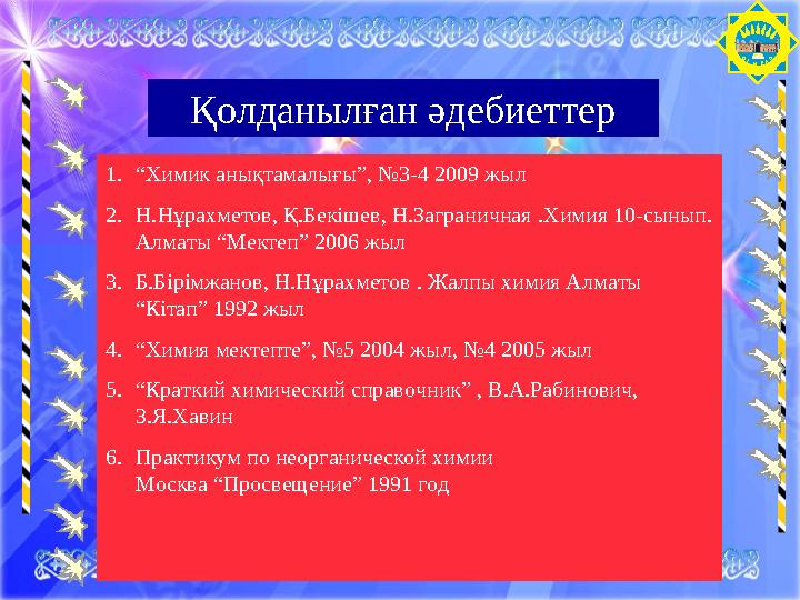 ОТЫРАРҚолданылған әдебиеттер 1. “ Химик анықтамалығы” , №3-4 2009 жыл 2. Н.Нұрахметов, Қ.Бекішев, Н.Заграничная . Химия 10-сын