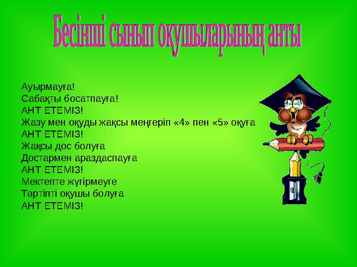 Ауырмауға! Сабақты босатпауға! АНТ ЕТЕМІЗ! Жазу мен оқуды жақсы меңгеріп «4» пен «5» оқуға АНТ ЕТЕМІЗ! Жақсы дос болуға Достарм