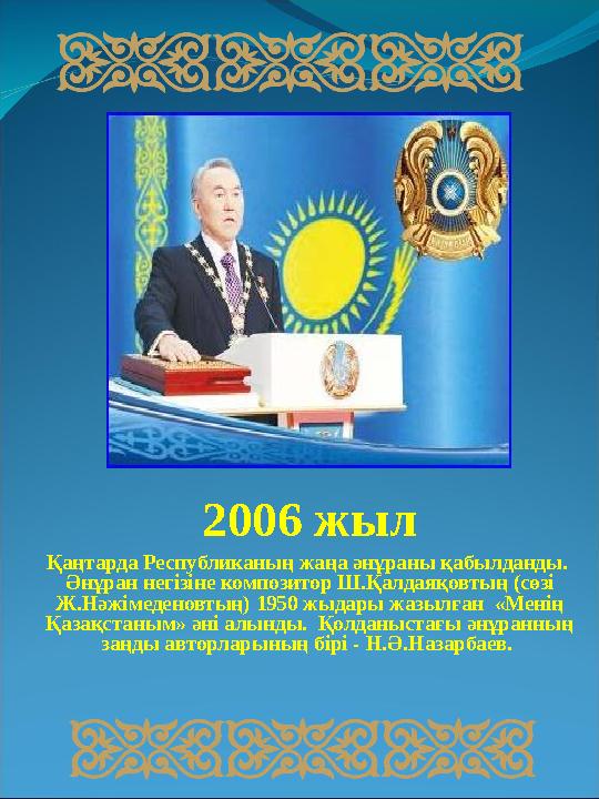 2006 жыл Қаңтарда Республиканың жаңа әнұраны қабылданды. Әнұран негізіне композитор Ш.Қалдаяқовтың (сөзі Ж.Нәжімеденовтың) 19