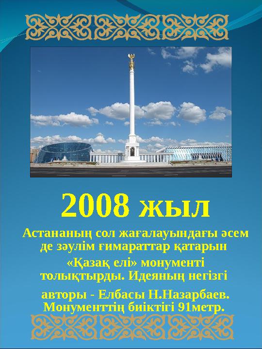 2008 жыл Астананың сол жағалауындағы әсем де зәулім ғимараттар қатарын «Қазақ елі» монументі толықтырды. Идеяның негізгі авт