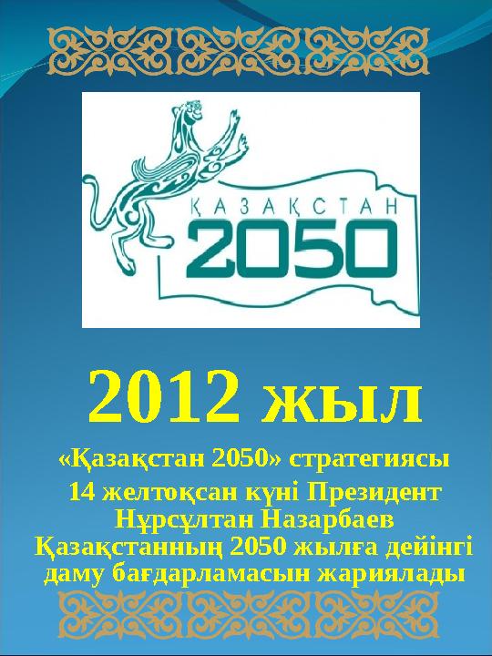 2012 жыл «Қазақстан 2050» стратегиясы 14 желтоқсан күні Президент Нұрсұлтан Назарбаев Қазақстанның 2050 жылға дейінгі даму