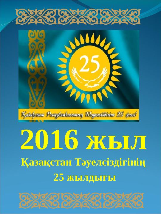 2016 жыл Қазақстан Тәуелсіздігінің 25 жылдығы