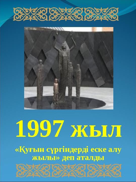 1997 жыл «Қуғын сүргіндерді еске алу жылы» деп аталды