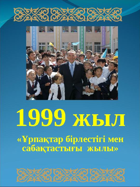 1999 жыл «Ұрпақтар бірлестігі мен сабақтастығы жылы»