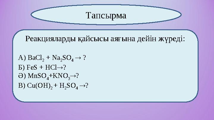 Реакцияларды қайсысы аяғына дейін жүреді: А) BaCl 2 + Na 2 SO 4  ? Б) FeS + HCl?