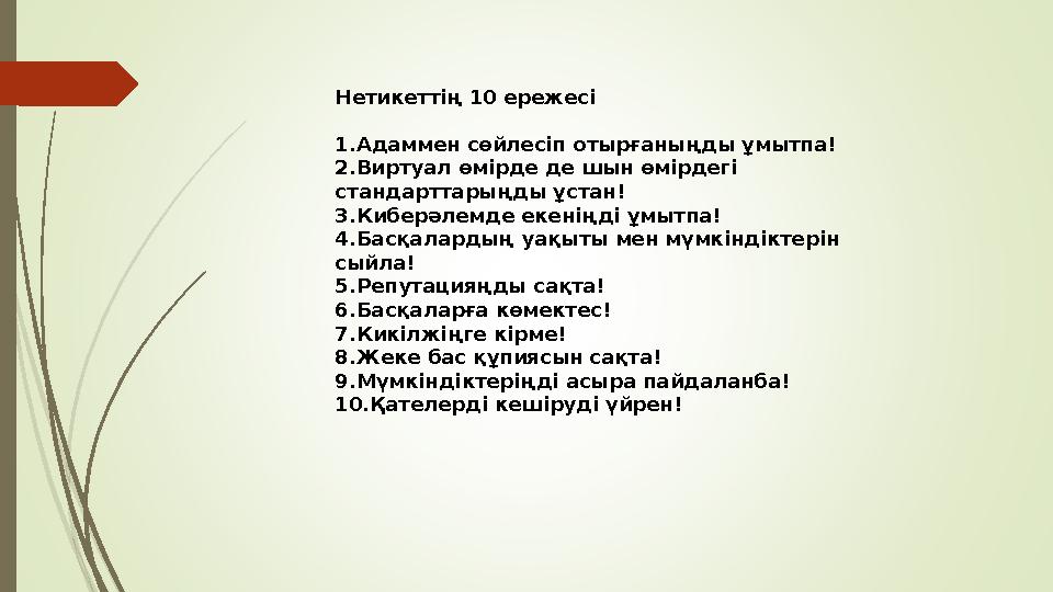 Нетикеттің 10 ережесі 1. Адаммен сөйлесіп отырғаныңды ұмытпа! 2. Виртуал өмірде де шын өмірдегі стандарттарыңды ұстан! 3. Кибер