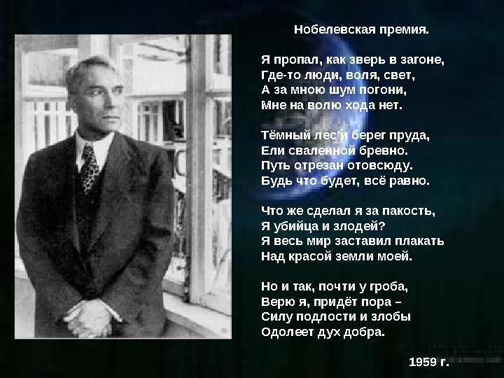 Нобелевская премия. Я пропал, как зверь в загоне, Где-то люди, воля, свет, А за мною шум погони, Мне на волю хода нет. Тёмный ле