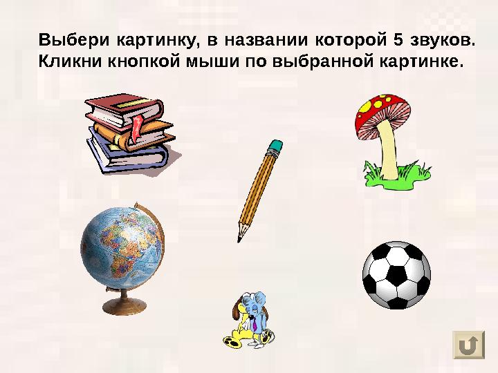 Выбери картинку, в названии которой 5 звуков. Кликни кнопкой мыши по выбранной картинке.