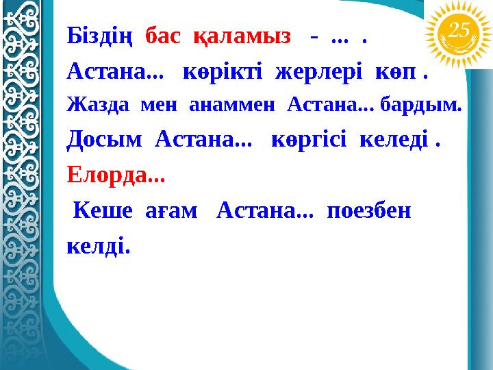 Біздің бас қаламыз - ... . Астана... көрікті жерлері көп . Жазда мен анаммен Астана... бардым. Досым Астана... к