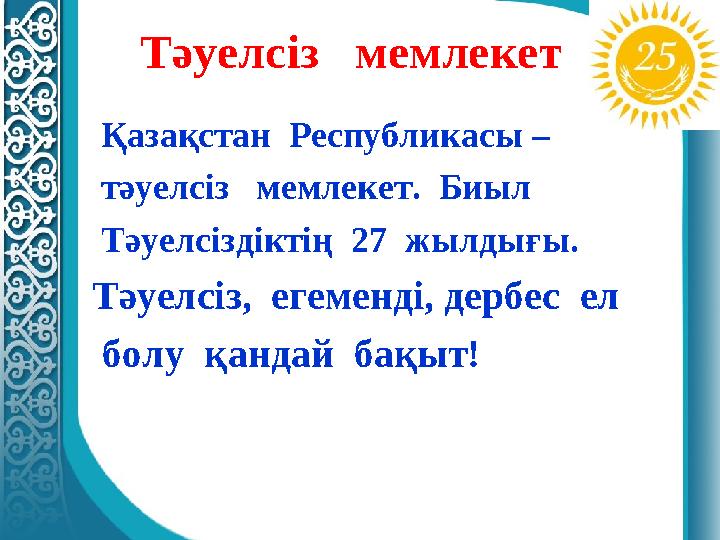 Тәуелсіз мемлекет Қазақстан Республикасы – тәуелсіз мемлекет. Биыл Тәуелсіздіктің 27 жылдығы. Тәуелсіз, егеменді,