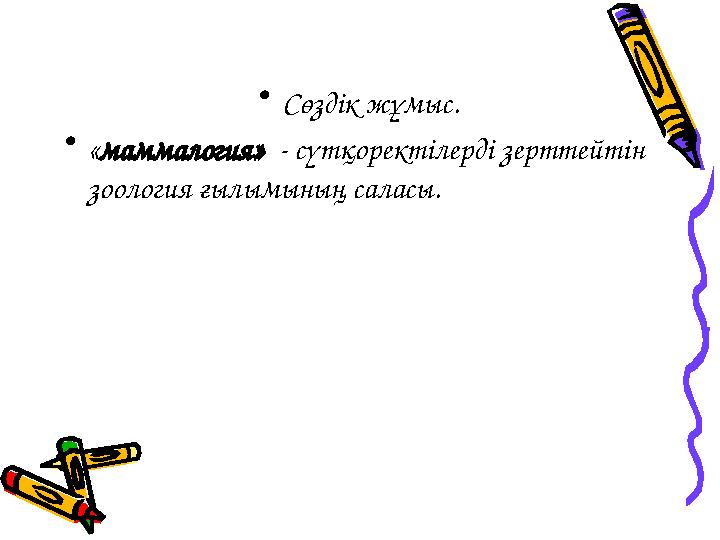 • Сөздік жұмыс. • « маммалогия» - сүтқоректілерді зерттейтін зоология ғылымының саласы.