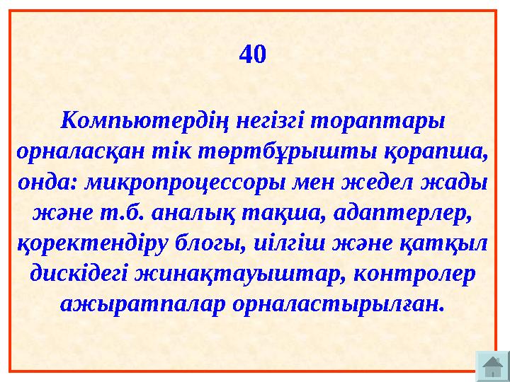 40 Компьютердің негізгі тораптары орналасқан тік төртбұрышты қорапша, онда: микропроцессоры мен жедел жады және т.б. аналық т