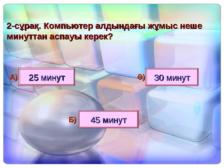 22--сұрақ.сұрақ. Компьютер алдындағы жұмыс неше Компьютер алдындағы жұмыс неше минуттан аспауы керек?минуттан аспауы керек? 25