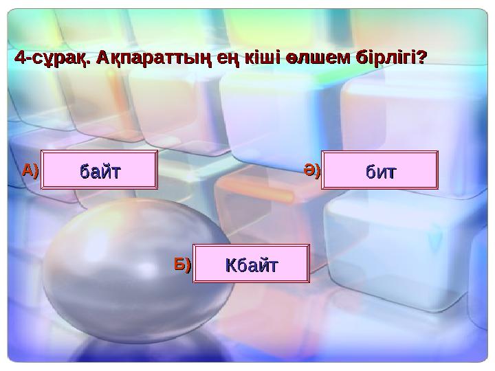 44--сұрақ. Ақпараттың ең кіші өлшем бірлігі?сұрақ. Ақпараттың ең кіші өлшем бірлігі? байтбайт битбит КбайтКбайт А)А) Ә)Ә) Б)Б)