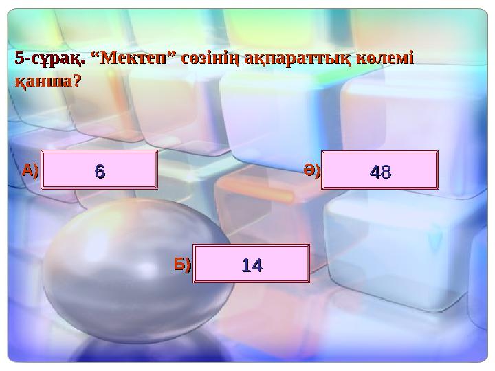 55--сұрақ. сұрақ. “Мектеп” сөзінің ақпараттық көлемі “Мектеп” сөзінің ақпараттық көлемі қанша?қанша? 66 4848 1414 А)А) Ә)Ә) Б)