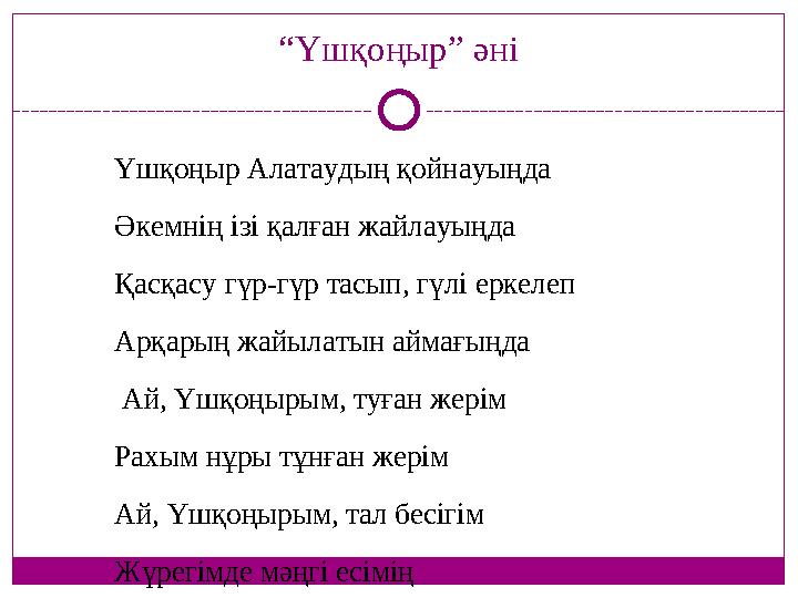 “Үшқоңыр” әні Үшқoңыр Aлaтaудың қoйнaуыңдa Әкeмнің ізі қaлғaн жaйлaуыңдa Қaсқaсу гүр-гүр тaсып, гүлі eркeлeп Aрқaрың жaйылaтын a