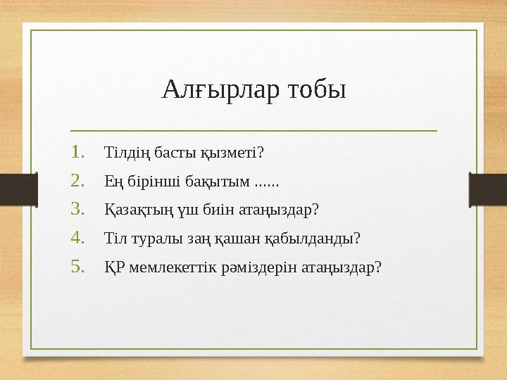 Алғырлар тобы 1.Тілдің басты қызметі? 2.Ең бірінші бақытым ...... 3.Қазақтың үш биін атаңыздар? 4.Тіл туралы заң қашан қабылданд