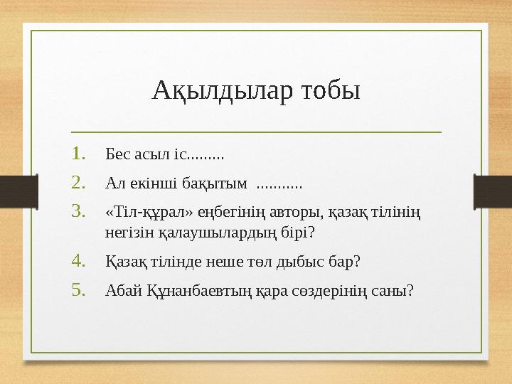 Ақылдылар тобы 1.Бес асыл іс......... 2.Ал екінші бақытым ........... 3.«Тіл-құрал» еңбегінің авторы, қазақ тілінің негізін қа